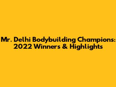 Mr. Delhi Bodybuilding Champions: 2022 Winners & Highlights