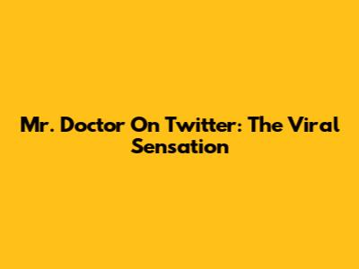 Mr. Doctor On Twitter: The Viral Sensation