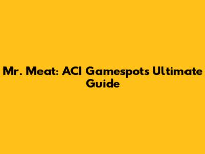 Mr. Meat: ACI Gamespot's Ultimate Guide