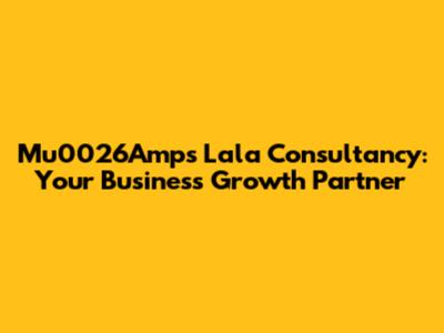 Mu0026Amps Lala Consultancy: Your Business Growth Partner