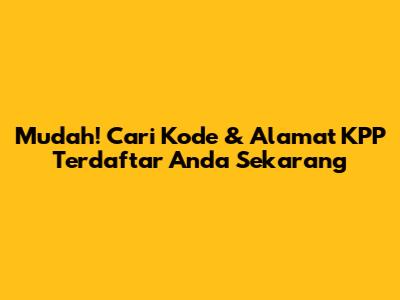 Mudah! Cari Kode & Alamat KPP Terdaftar Anda Sekarang