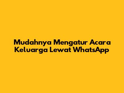 Mudahnya Mengatur Acara Keluarga Lewat WhatsApp