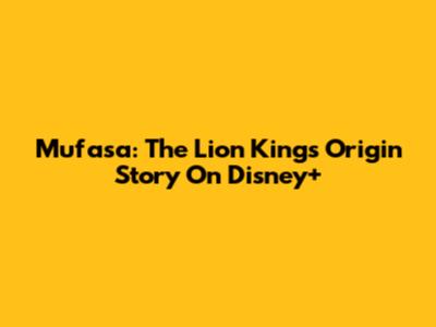 Mufasa: The Lion King's Origin Story On Disney+