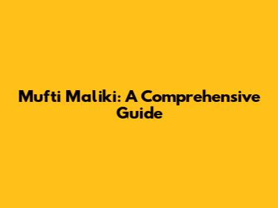 Mufti Maliki: A Comprehensive Guide
