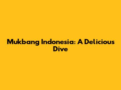 Mukbang Indonesia: A Delicious Dive