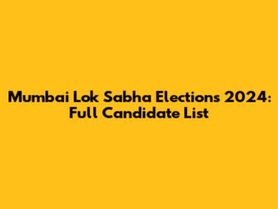 Mumbai Lok Sabha Elections 2024: Full Candidate List