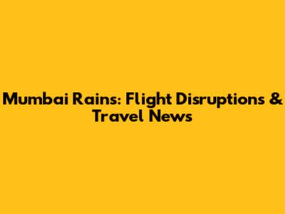Mumbai Rains: Flight Disruptions & Travel News