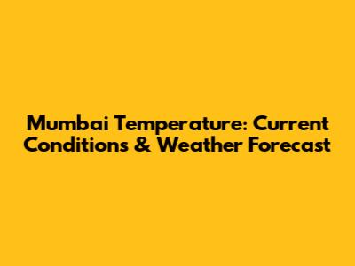 Mumbai Temperature: Current Conditions & Weather Forecast