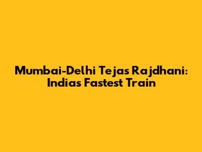 Mumbai-Delhi Tejas Rajdhani: India's Fastest Train