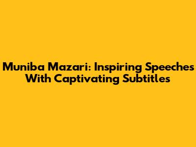 Muniba Mazari: Inspiring Speeches With Captivating Subtitles