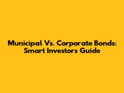Municipal Vs. Corporate Bonds: Smart Investor's Guide