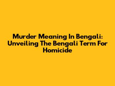 Murder Meaning In Bengali: Unveiling The Bengali Term For Homicide