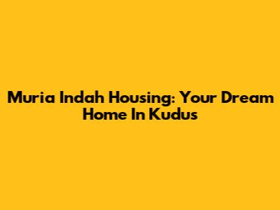 Muria Indah Housing: Your Dream Home In Kudus