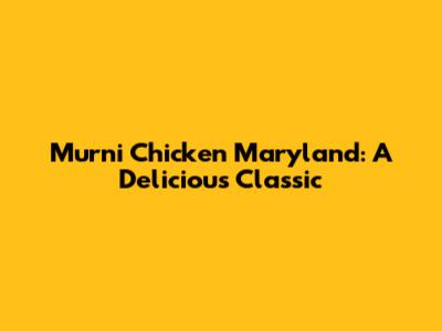 Murni Chicken Maryland: A Delicious Classic