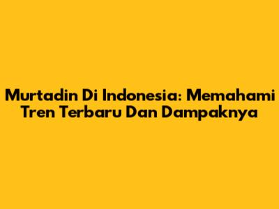 Murtadin Di Indonesia: Memahami Tren Terbaru Dan Dampaknya