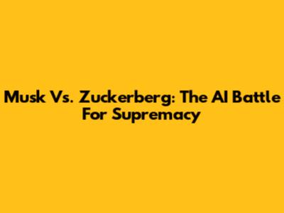 Musk Vs. Zuckerberg: The AI Battle For Supremacy