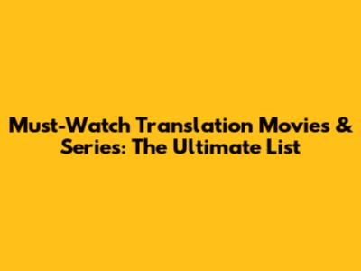 Must-Watch Translation Movies & Series: The Ultimate List