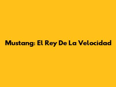 Mustang: El Rey De La Velocidad