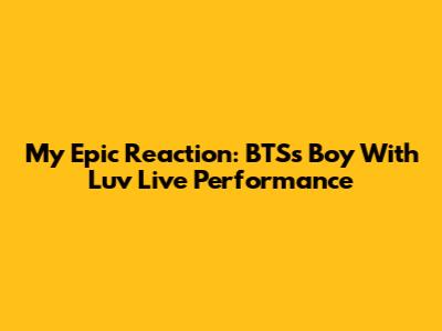 My Epic Reaction: BTS's 'Boy With Luv' Live Performance