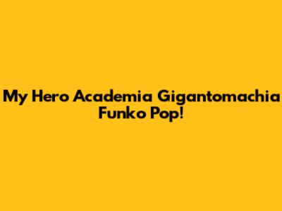 My Hero Academia Gigantomachia Funko Pop!