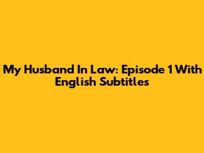 My Husband In Law: Episode 1 With English Subtitles