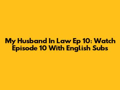 My Husband In Law Ep 10: Watch Episode 10 With English Subs