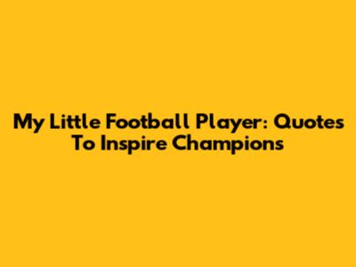 My Little Football Player: Quotes To Inspire Champions