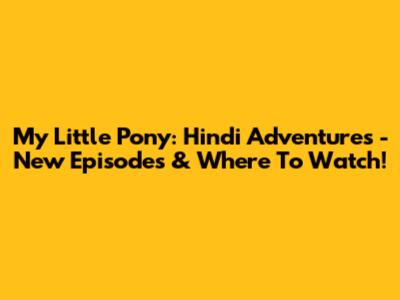 My Little Pony: Hindi Adventures - New Episodes & Where To Watch!