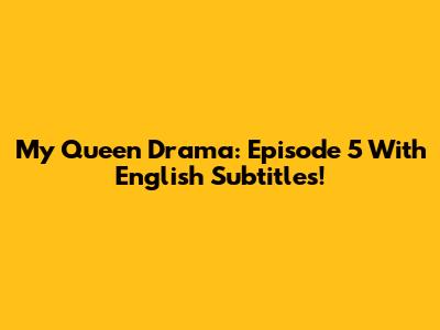 My Queen Drama: Episode 5 With English Subtitles!