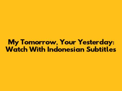 My Tomorrow, Your Yesterday: Watch With Indonesian Subtitles