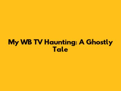 My WB TV Haunting: A Ghostly Tale