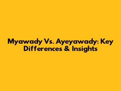 Myawady Vs. Ayeyawady: Key Differences & Insights