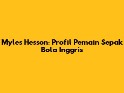 Myles Hesson: Profil Pemain Sepak Bola Inggris