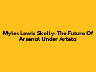 Myles Lewis Skelly: The Future Of Arsenal Under Arteta