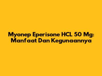 Myonep Eperisone HCL 50 Mg: Manfaat Dan Kegunaannya