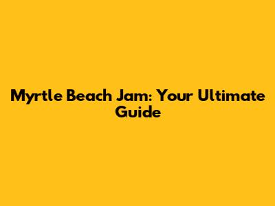 Myrtle Beach Jam: Your Ultimate Guide