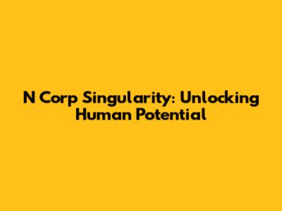 N Corp Singularity: Unlocking Human Potential