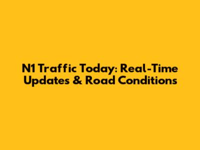 N1 Traffic Today: Real-Time Updates & Road Conditions