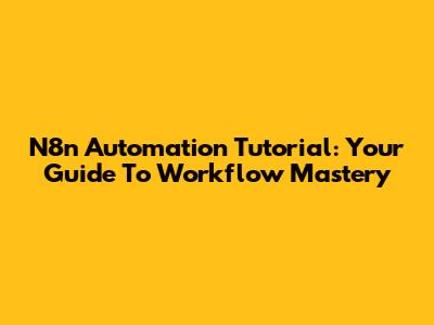 N8n Automation Tutorial: Your Guide To Workflow Mastery