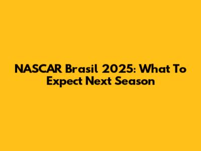 NASCAR Brasil 2025: What To Expect Next Season
