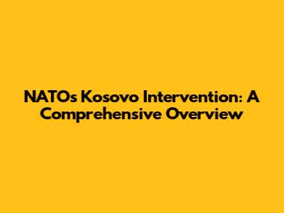 NATO's Kosovo Intervention: A Comprehensive Overview