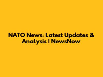 NATO News: Latest Updates & Analysis | NewsNow