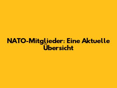 NATO-Mitglieder: Eine Aktuelle Übersicht