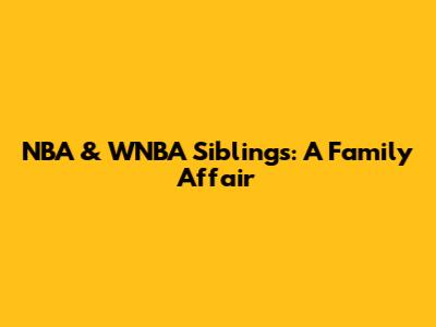 NBA & WNBA Siblings: A Family Affair
