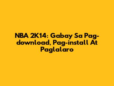 NBA 2K14: Gabay Sa Pag-download, Pag-install At Paglalaro