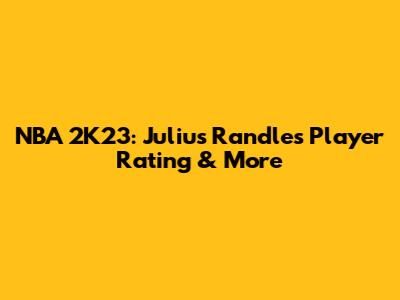 NBA 2K23: Julius Randle's Player Rating & More