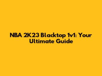 NBA 2K23 Blacktop 1v1: Your Ultimate Guide