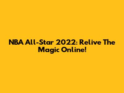 NBA All-Star 2022: Relive The Magic Online!