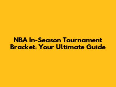 NBA In-Season Tournament Bracket: Your Ultimate Guide