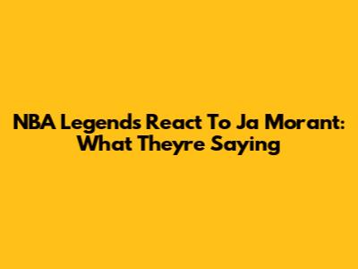 NBA Legends React To Ja Morant: What They're Saying